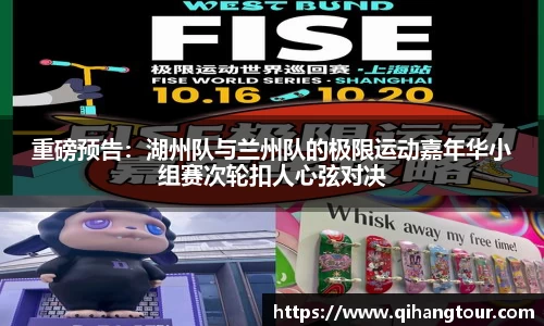 重磅预告：湖州队与兰州队的极限运动嘉年华小组赛次轮扣人心弦对决