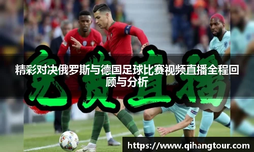 精彩对决俄罗斯与德国足球比赛视频直播全程回顾与分析