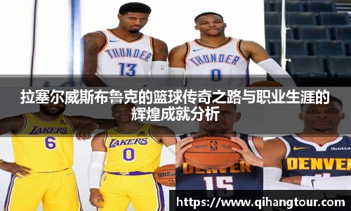 拉塞尔威斯布鲁克的篮球传奇之路与职业生涯的辉煌成就分析