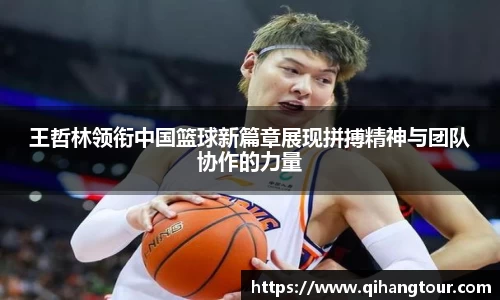 王哲林领衔中国篮球新篇章展现拼搏精神与团队协作的力量