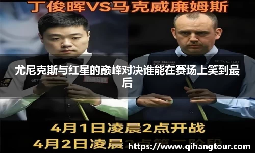 尤尼克斯与红星的巅峰对决谁能在赛场上笑到最后