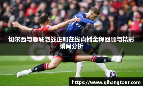 切尔西与曼城激战正酣在线直播全程回顾与精彩瞬间分析